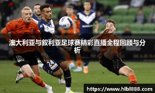 澳大利亚与叙利亚足球赛精彩直播全程回顾与分析