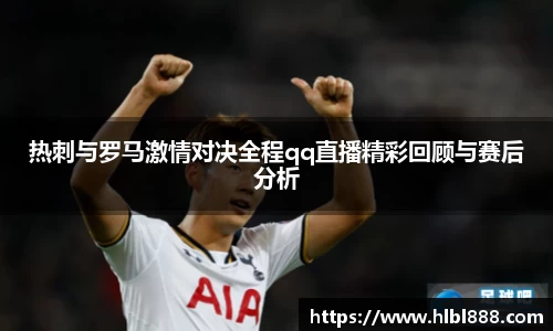 热刺与罗马激情对决全程qq直播精彩回顾与赛后分析