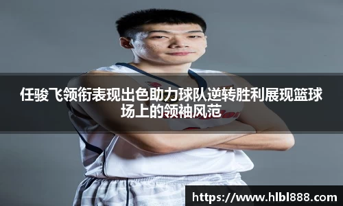 任骏飞领衔表现出色助力球队逆转胜利展现篮球场上的领袖风范
