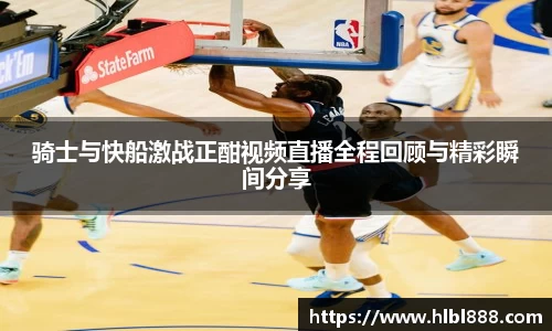 骑士与快船激战正酣视频直播全程回顾与精彩瞬间分享