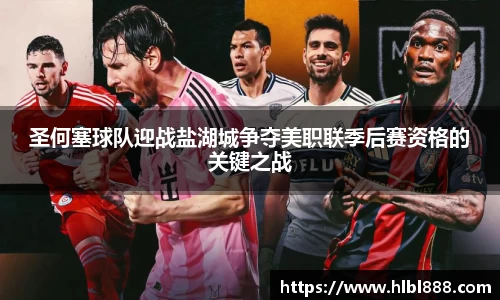 圣何塞球队迎战盐湖城争夺美职联季后赛资格的关键之战