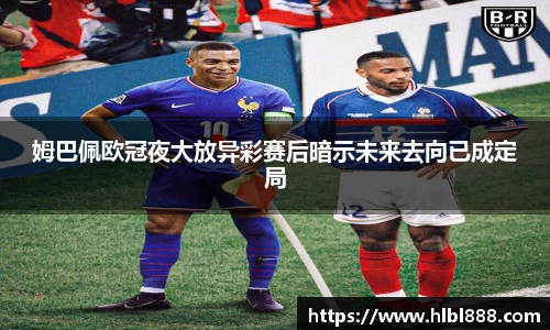 姆巴佩欧冠夜大放异彩赛后暗示未来去向已成定局