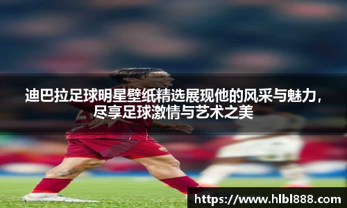 迪巴拉足球明星壁纸精选展现他的风采与魅力，尽享足球激情与艺术之美