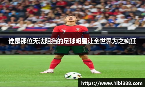 谁是那位无法阻挡的足球明星让全世界为之疯狂
